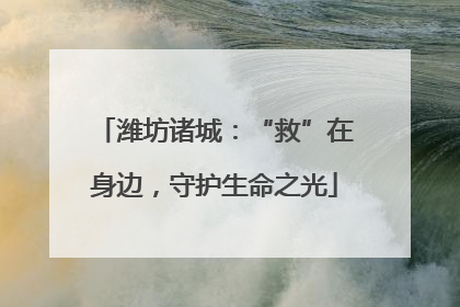 潍坊诸城：“救”在身边，守护生命之光