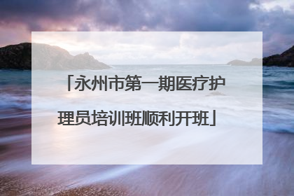 永州市第一期医疗护理员培训班顺利开班