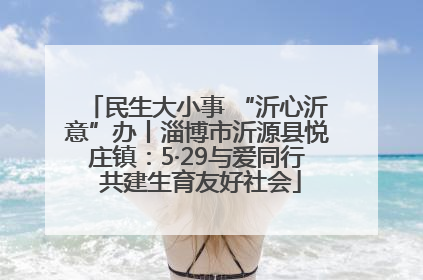民生大小事 “沂心沂意”办丨淄博市沂源县悦庄镇：5·29与爱同行 共建生育友好社会