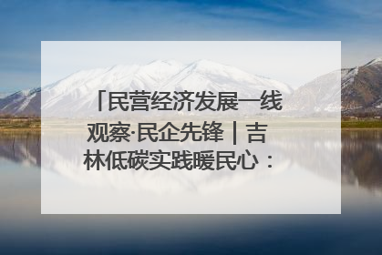 民营经济发展一线观察·民企先锋｜吉林低碳实践暖民心：太阳能供暖技术为北方清洁取暖破局