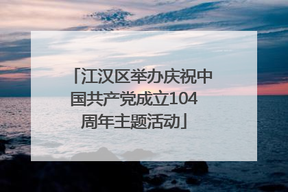 江汉区举办庆祝中国共产党成立104周年主题活动