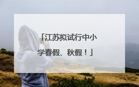 江苏拟试行中小学春假、秋假！