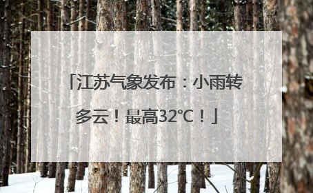 江苏气象发布：小雨转多云！最高32℃！