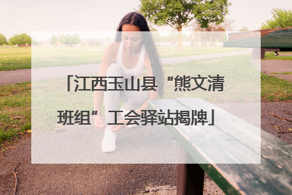 江西玉山县“熊文清班组”工会驿站揭牌