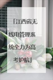 江西省无线电管理系统全力为高考护航