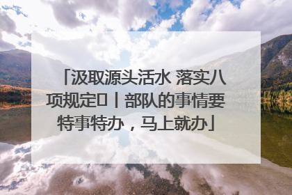 汲取源头活水 落实八项规定⑪丨部队的事情要特事特办，马上就办