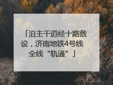 沿主干道经十路敷设，济南地铁4号线全线“轨通”
