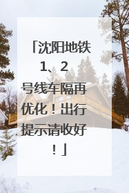 沈阳地铁 1、2 号线车隔再优化！出行提示请收好！