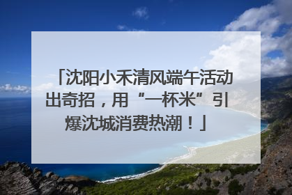 沈阳小禾清风端午活动出奇招，用“一杯米”引爆沈城消费热潮！