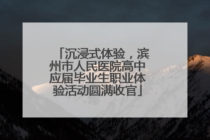 沉浸式体验，滨州市人民医院高中应届毕业生职业体验活动圆满收官