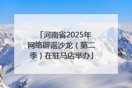 河南省2025年网络辟谣沙龙（第二季）在驻马店举办
