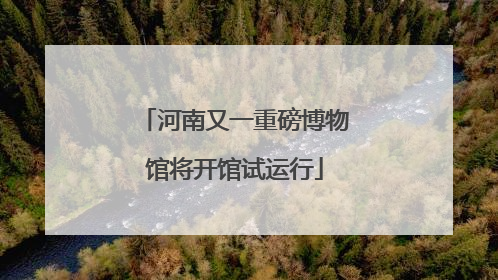 河南又一重磅博物馆将开馆试运行