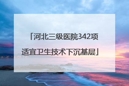 河北三级医院342项适宜卫生技术下沉基层
