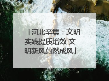 河北辛集：文明实践提质增效 文明新风蔚然成风