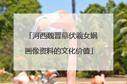 河西魏晋墓伏羲女娲画像资料的文化价值