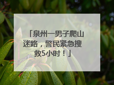 泉州一男子爬山迷路，警民紧急搜救5小时！