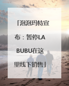 泡泡玛特宣布：暂停LABUBU在这里线下销售