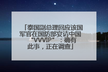 泰国副总理回应该国军官在国防部宴请中国“VVVIP”：确有此事，正在调查