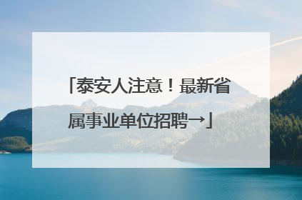 泰安人注意！最新省属事业单位招聘→