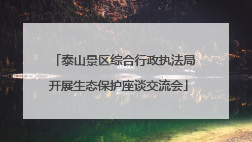 泰山景区综合行政执法局开展生态保护座谈交流会