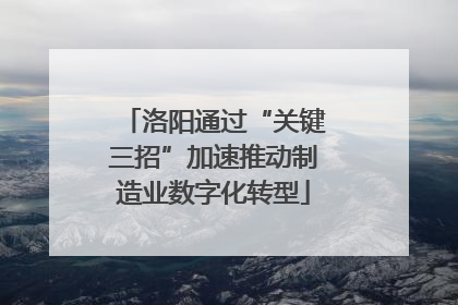 洛阳通过“关键三招”加速推动制造业数字化转型