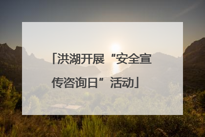 洪湖开展“安全宣传咨询日”活动