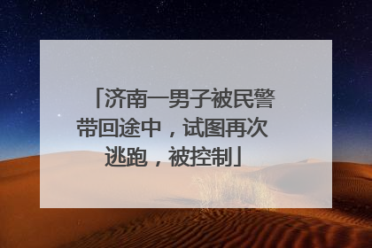 济南一男子被民警带回途中，试图再次逃跑，被控制