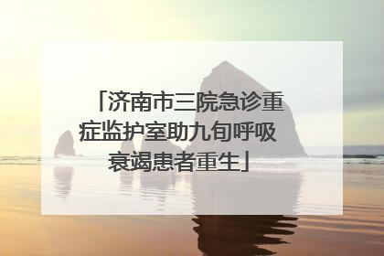 济南市三院急诊重症监护室助九旬呼吸衰竭患者重生