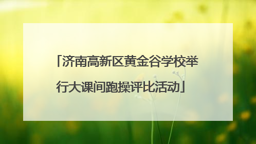 济南高新区黄金谷学校举行大课间跑操评比活动