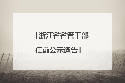 浙江省省管干部任前公示通告