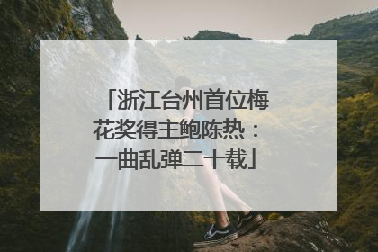 浙江台州首位梅花奖得主鲍陈热：一曲乱弹二十载