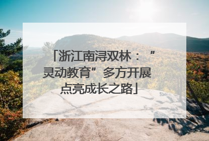 浙江南浔双林：“灵动教育”多方开展 点亮成长之路