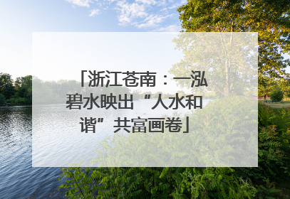 浙江苍南：一泓碧水映出“人水和谐”共富画卷
