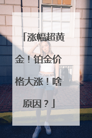 涨幅超黄金！铂金价格大涨！啥原因？