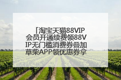 淘宝天猫88VIP会员开通续费领88VIP无门槛消费券叠加草柴APP领优惠券拿购物返利更省钱