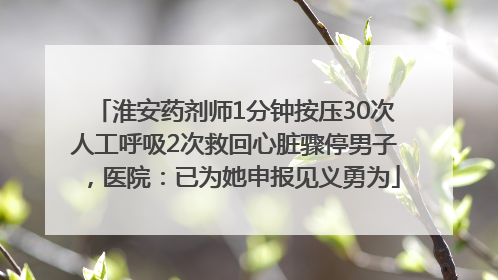 淮安药剂师1分钟按压30次人工呼吸2次救回心脏骤停男子，医院：已为她申报见义勇为