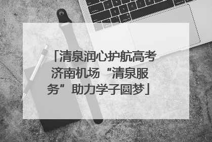 清泉润心护航高考 济南机场“清泉服务”助力学子圆梦