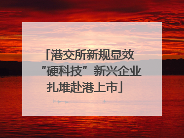 港交所新规显效 “硬科技”新兴企业扎堆赴港上市