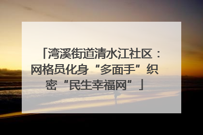 湾溪街道清水江社区：网格员化身“多面手”织密“民生幸福网”