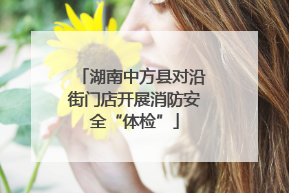 湖南中方县对沿街门店开展消防安全“体检”
