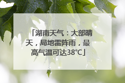 湖南天气：大部晴天，局地雷阵雨，最高气温可达38℃