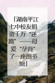 湖南平江七中校友捐资千万“还愿”——母爱“孕育”了一座图书馆
