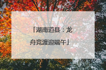 湖南道县：龙舟竞渡迎端午