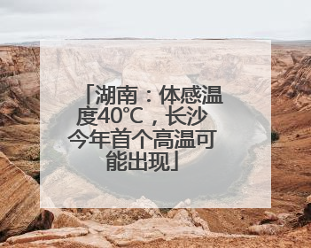 湖南：体感温度40℃，长沙今年首个高温可能出现