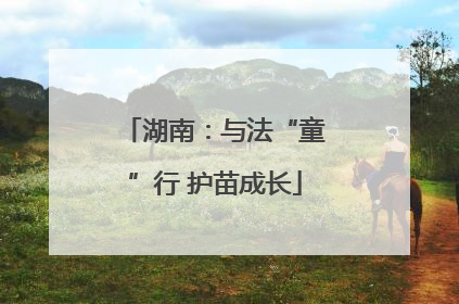 湖南：与法“童”行 护苗成长