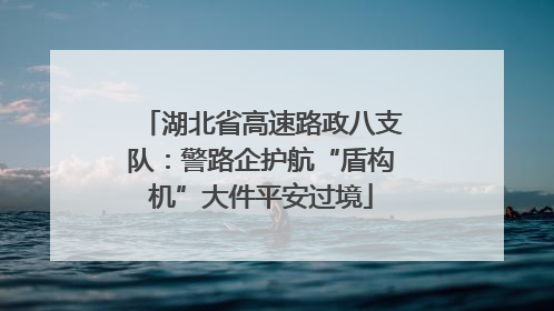 湖北省高速路政八支队：警路企护航“盾构机”大件平安过境