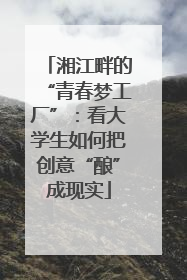 湘江畔的“青春梦工厂”：看大学生如何把创意“酿”成现实