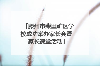 滕州市柴里矿区学校成功举办家长会暨家长课堂活动