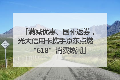 满减优惠、国补返券，光大信用卡携手京东点燃“618”消费热潮