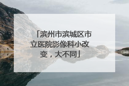 滨州市滨城区市立医院影像科小改变，大不同